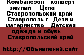 Комбинезон - конверт зимний  › Цена ­ 700 - Ставропольский край, Ставрополь г. Дети и материнство » Детская одежда и обувь   . Ставропольский край